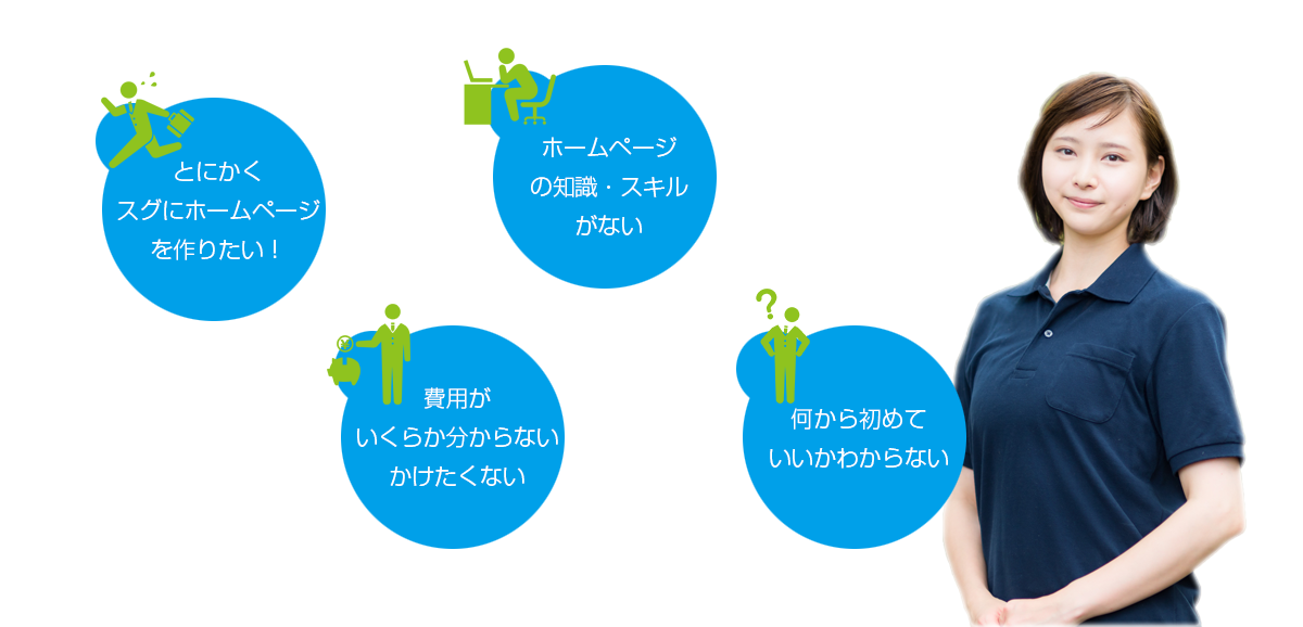 とにかくスグにホームページを作りたい！・費用がいくらか分からない、かけたくない・ホームページの知識・スキルがない・何から初めていいか分からない